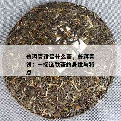 普洱青饼是什么茶，普洱青饼：一探这款茶的身世与特点