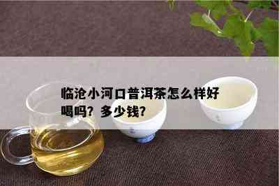 临沧小河口普洱茶怎么样好喝吗？多少钱？