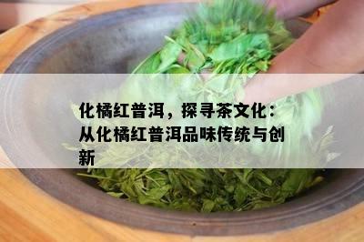 化橘红普洱，探寻茶文化：从化橘红普洱品味传统与创新