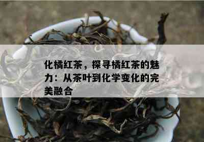 化橘红茶，探寻橘红茶的魅力：从茶叶到化学变化的完美融合