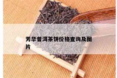 芳华普洱茶饼价格查询及图片