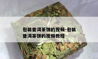 包装普洱茶饼的视频-包装普洱茶饼的视频教程