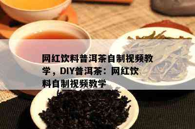 网红饮料普洱茶自制视频教学，DIY普洱茶：网红饮料自制视频教学