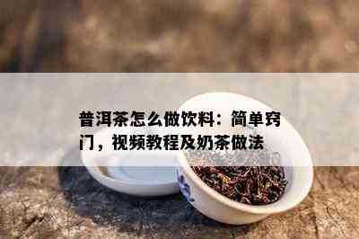 普洱茶怎么做饮料：简单窍门，视频教程及奶茶做法