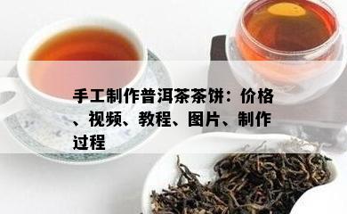 手工制作普洱茶茶饼：价格、视频、教程、图片、制作过程