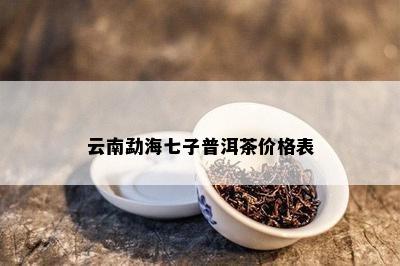 云南勐海七子普洱茶价格表