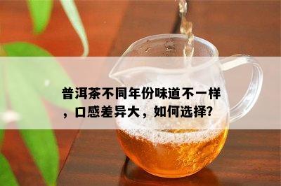 普洱茶不同年份味道不一样，口感差异大，如何选择？