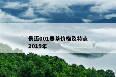 景迈001春茶价格及特点2019年