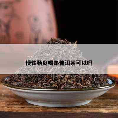 慢性肠炎喝熟普洱茶可以吗