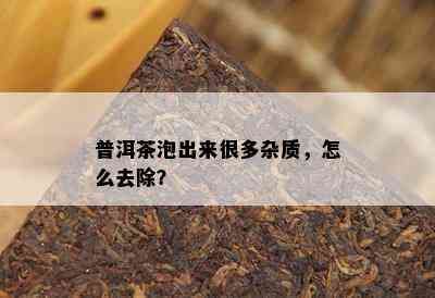 普洱茶泡出来很多杂质，怎么去除？