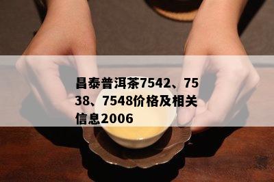 昌泰普洱茶7542、7538、7548价格及相关信息2006