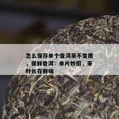 怎么保存单个普洱茶不变质，保鲜普洱：单片妙招，茶叶长存鲜味