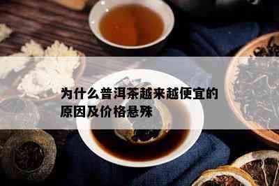 为什么普洱茶越来越便宜的原因及价格悬殊