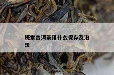 班章普洱茶用什么保存及泡法