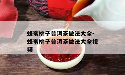 蜂蜜桃子普洱茶做法大全-蜂蜜桃子普洱茶做法大全视频