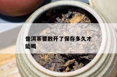 普洱茶要散开了保存多久才能喝