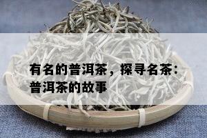 有名的普洱茶，探寻名茶：普洱茶的故事