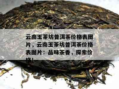 云南玉茶坊普洱茶价格表图片，云南玉茶坊普洱茶价格表图片：品味茶香，探索价格！