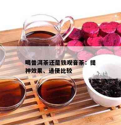 喝普洱茶还是铁观音茶：提神效果、通便比较