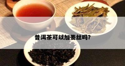 普洱茶可以加姜丝吗？