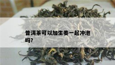 普洱茶可以加生姜一起冲泡吗？