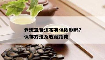 老班章普洱茶有保质期吗？保存方法及收藏指南