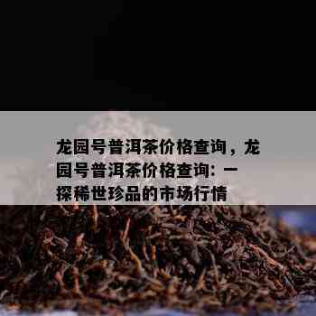 龙园号普洱茶价格查询，龙园号普洱茶价格查询: 一探稀世珍品的市场行情