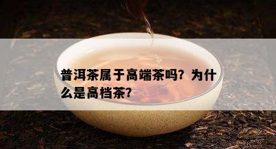 普洱茶属于高端茶吗？为什么是高档茶？