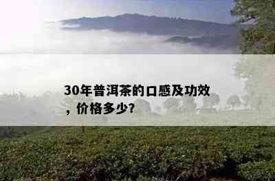 30年普洱茶的口感及功效，价格多少？