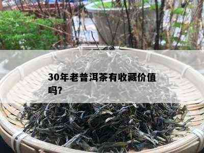 30年老普洱茶有收藏价值吗？