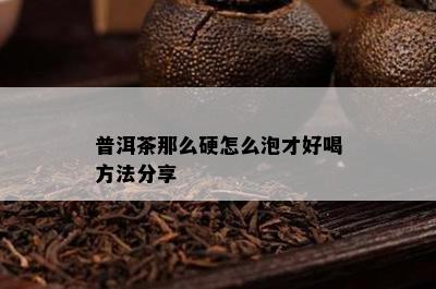 普洱茶那么硬怎么泡才好喝方法分享