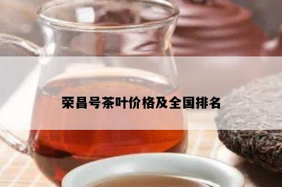 荣昌号茶叶价格及全国排名