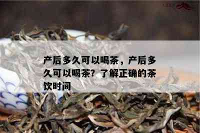 产后多久可以喝茶，产后多久可以喝茶？了解正确的茶饮时间