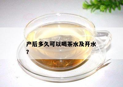 产后多久可以喝茶水及开水？