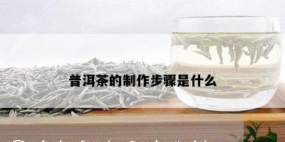 普洱茶的制作步骤是什么