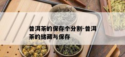 普洱茶的保存个分割-普洱茶的储藏与保存