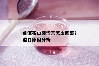 普洱茶口感涩苦怎么回事？涩口原因分析