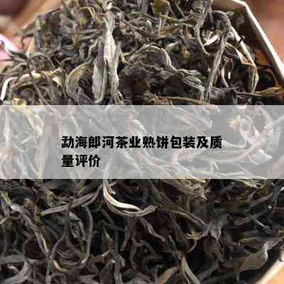 勐海郎河茶业熟饼包装及质量评价