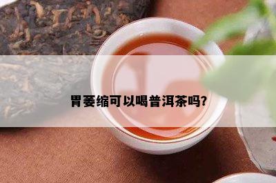 胃萎缩可以喝普洱茶吗？