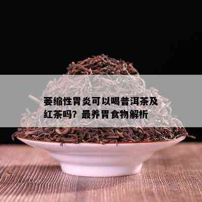 萎缩性胃炎可以喝普洱茶及红茶吗？最养胃食物解析