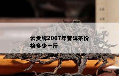 云贵牌2007年普洱茶价格多少一斤