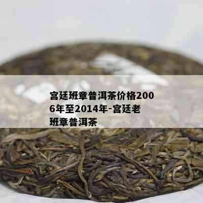 宫廷班章普洱茶价格2006年至2014年-宫廷老班章普洱茶