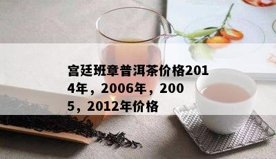 宫廷班章普洱茶价格2014年，2006年，2005，2012年价格