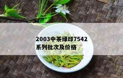 2003中茶绿印7542系列批次及价格