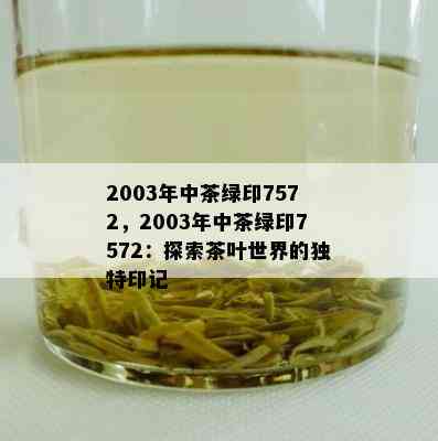 2003年中茶绿印7572，2003年中茶绿印7572：探索茶叶世界的独特印记