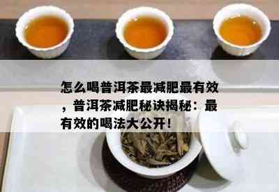 怎么喝普洱茶最减肥最有效，普洱茶减肥秘诀揭秘：最有效的喝法大公开！