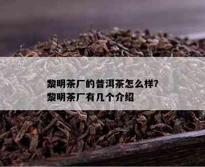 黎明茶厂的普洱茶怎么样？黎明茶厂有几个介绍