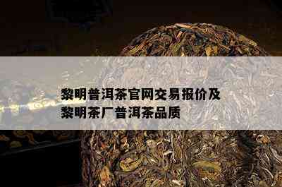 黎明普洱茶官网交易报价及黎明茶厂普洱茶品质