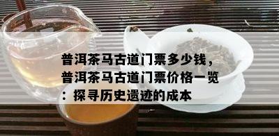 普洱茶马古道门票多少钱，普洱茶马古道门票价格一览：探寻历史遗迹的成本