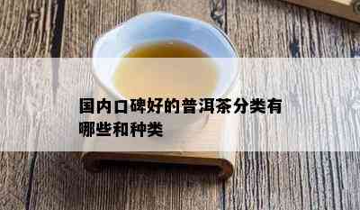 国内口碑好的普洱茶分类有哪些和种类